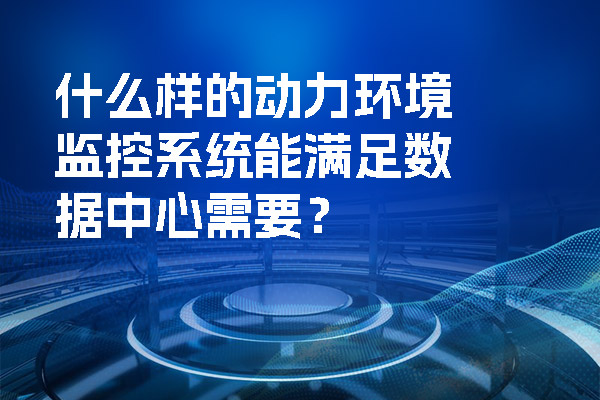 什么樣的動力環(huán)境監(jiān)控系統(tǒng)能滿足數(shù)據(jù)中心需要？.jpg
