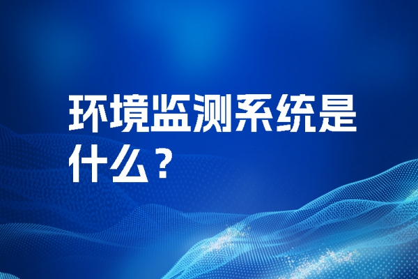 環(huán)境監(jiān)測(cè)系統(tǒng)是什么？